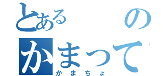 とあるのかまってちょ（かまちょ）