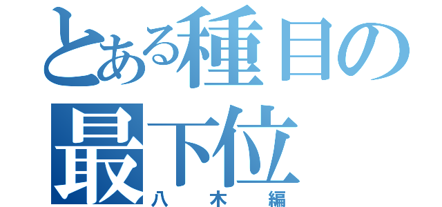 とある種目の最下位（八木編）