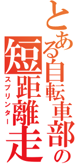 とある自転車部の短距離走者Ⅱ（スプリンター）