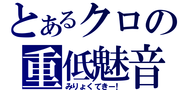 とあるクロの重低魅音（みりょくてきー！）