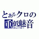 とあるクロの重低魅音（みりょくてきー！）