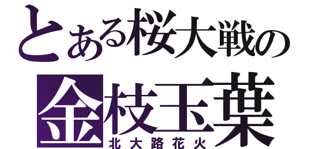 とある桜大戦の金枝玉葉（北大路花火）