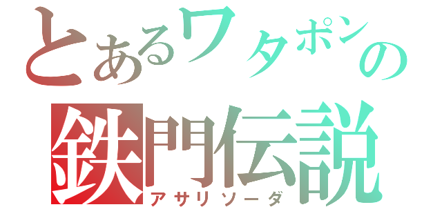 とあるワタポンの鉄門伝説（アサリソーダ）