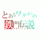 とあるワタポンの鉄門伝説（アサリソーダ）