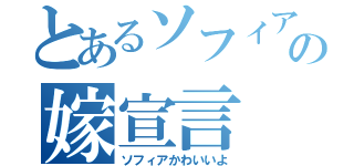 とあるソフィアの嫁宣言（ソフィアかわいいよ）