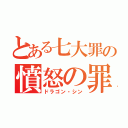 とある七大罪の憤怒の罪（ドラゴン・シン）