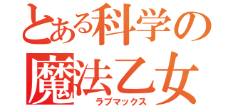 とある科学の魔法乙女（  ラブマックス）