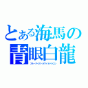 とある海馬の青眼白龍（ブルーアイズ・ホワイトドラゴン）