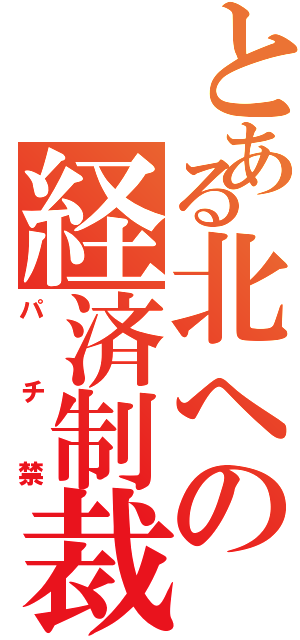 とある北への経済制裁（パチ禁）