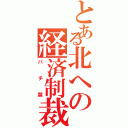 とある北への経済制裁（パチ禁）