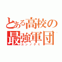 とある高校の最強軍団（カンノグミ）