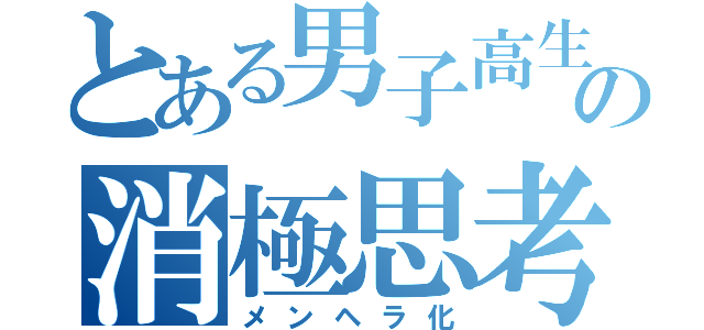 とある男子高生の消極思考（メンヘラ化）