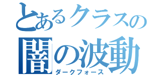 とあるクラスの闇の波動（ダークフォース）