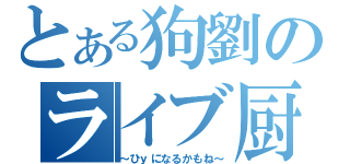 とある狗劉のライブ厨（～ひｙになるかもね～）