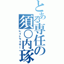 とある専任の須○内琢人（レイトライザー）