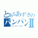 とあるあずきのパンパンⅡ（インデックス）