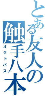 とある友人の触手八本（オクトパス）