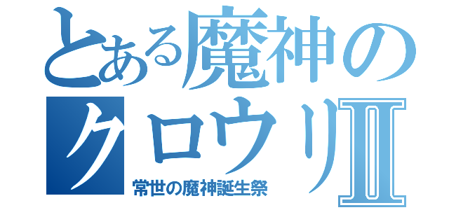 とある魔神のクロウリーⅡ（常世の魔神誕生祭）