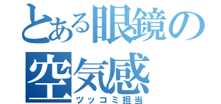 とある眼鏡の空気感（ツッコミ担当）