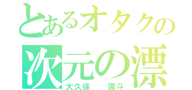 とあるオタクの次元の漂流者（大久保  颯斗）