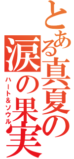 とある真夏の涙の果実（ハート＆ソウル）