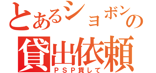 とあるショボンの貸出依頼（ＰＳＰ貸して）