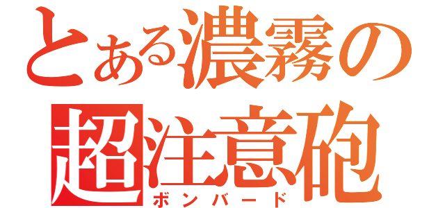 とある濃霧の超注意砲（ボンバード）