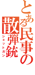 とある民事の散弾銃（ショットガン）