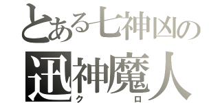 とある七神凶の迅神魔人（クロ）