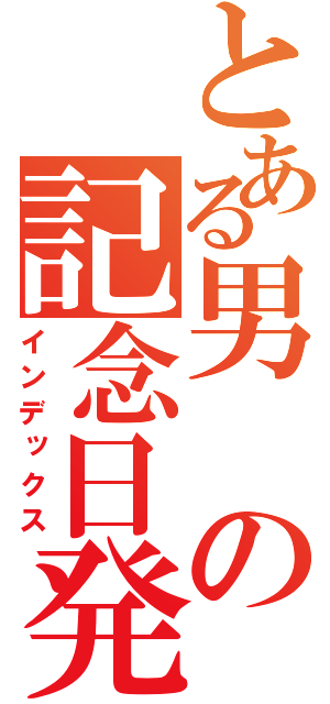 とある男の記念日発表（インデックス）