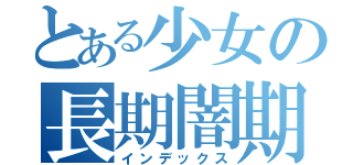 とある少女の長期闇期（インデックス）