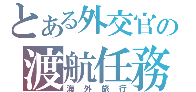 とある外交官の渡航任務（海外旅行）