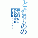 とある過去のの物語（ストーリー）