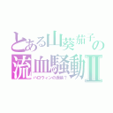 とある山葵茄子の流血騒動Ⅱ（ハロウィンの仮装？）