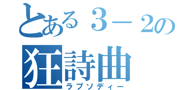 とある３－２の狂詩曲（ラプソディー）