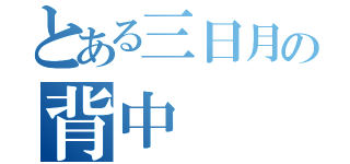 とある三日月の背中（）