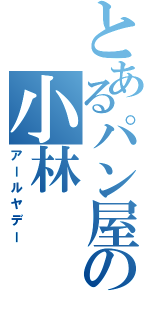 とあるパン屋の小林（アールヤデー）