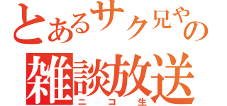 とあるサク兄やんの雑談放送（ニコ生）