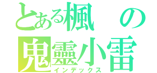 とある楓の鬼靈小雷（インデックス）
