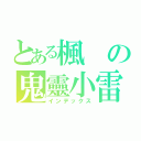 とある楓の鬼靈小雷（インデックス）