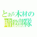 とある木材の暗殺部隊（アンサツブタイ）