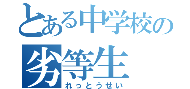 とある中学校の劣等生（れっとうせい）