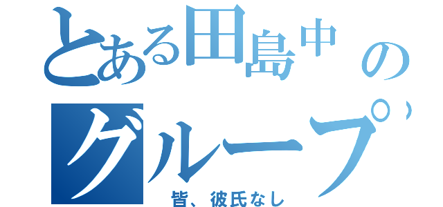 とある田島中 一年生のグループＬＩＮＥ （ 皆、彼氏なし）