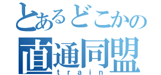 とあるどこかの直通同盟（ｔｒａｉｎ）