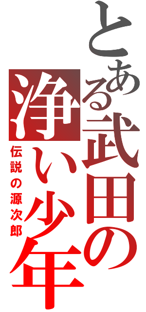とある武田の浄い少年（伝説の源次郎）