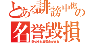 とある誹謗中傷の名誉毀損（罰せられる場合がある）