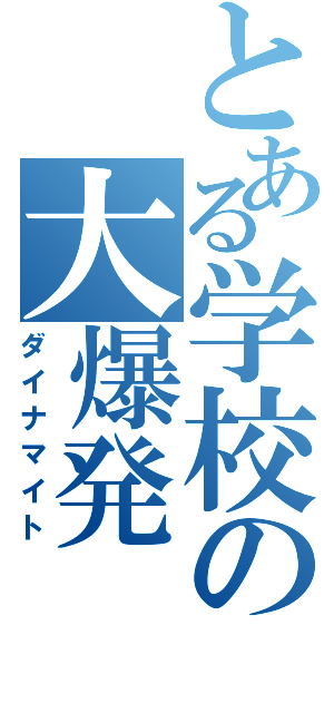 とある学校の大爆発（ダイナマイト）