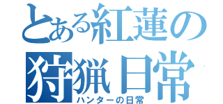 とある紅蓮の狩猟日常（ハンターの日常）