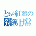 とある紅蓮の狩猟日常（ハンターの日常）