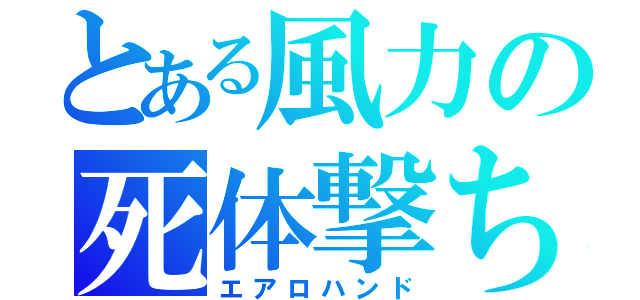 とある風力の死体撃ち（エアロハンド）